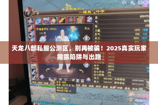 天龙八部私服公测区,别再被骗!2025真实玩家揭露陷阱与出路 天龙八部私服公测区,别再被骗!2025真实玩家揭露陷阱与出路