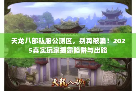 天龙八部私服公测区,别再被骗!2025真实玩家揭露陷阱与出路 天龙八部私服公测区,别再被骗!2025真实玩家揭露陷阱与出路