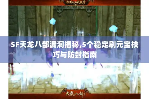 SF天龙八部漏洞揭秘,5个稳定刷元宝技巧与防封指南