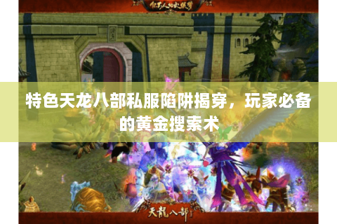 特色天龙八部私服陷阱揭穿,玩家必备的黄金搜索术 特色天龙八部私服陷阱揭穿,玩家必备的黄金搜索术