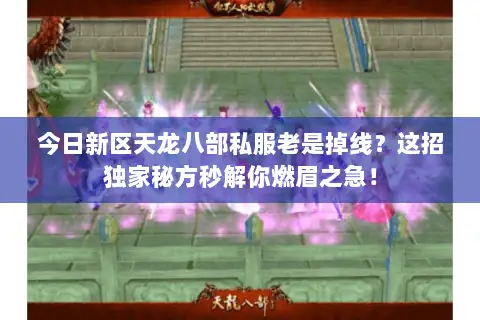 今日新区天龙八部私服老是掉线？这招独家秘方秒解你燃眉之急！