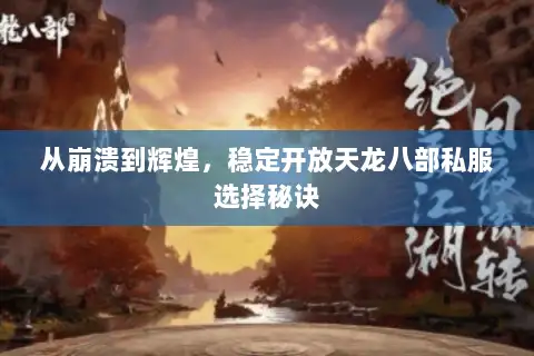 从崩溃到辉煌,稳定开放天龙八部私服选择秘诀 从崩溃到辉煌,稳定开放天龙八部私服选择秘诀