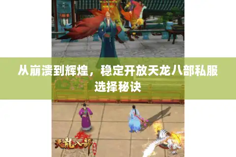 从崩溃到辉煌,稳定开放天龙八部私服选择秘诀 从崩溃到辉煌,稳定开放天龙八部私服选择秘诀