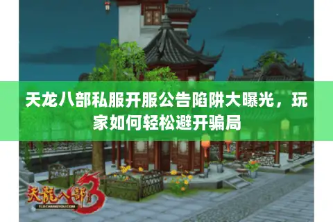 天龙八部私服开服公告陷阱大曝光,玩家如何轻松避开骗局 天龙八部私服开服公告陷阱大曝光,玩家如何轻松避开骗局