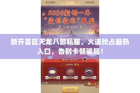 新开首区天龙八部私服，火速抢占最热入口，告别卡顿骗局！