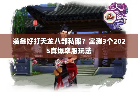 装备好打天龙八部私服？实测3个2025真爆率服玩法