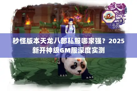 秒怪版本天龙八部私服哪家强？2025新开神级GM服深度实测