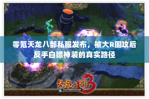 零氪天龙八部私服发布,被大R围攻后反手白嫖神装的真实路径 零氪天龙八部私服发布,被大R围攻后反手白嫖神装的真实路径