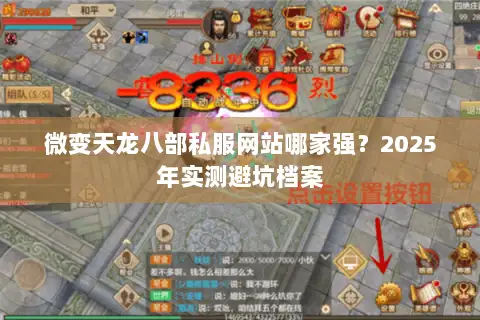 微变天龙八部私服网站哪家强?2025年实测避坑档案 微变天龙八部私服网站哪家强?2025年实测避坑档案