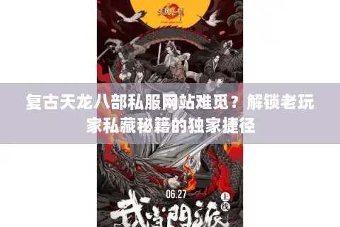 复古天龙八部私服网站难觅？解锁老玩家私藏秘籍的独家捷径
