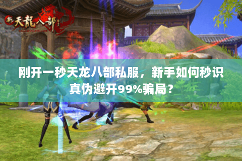 刚开一秒天龙八部私服，新手如何秒识真伪避开99%骗局？