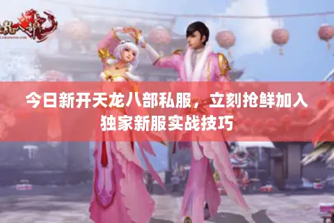 今日新开天龙八部私服,立刻抢鲜加入独家新服实战技巧 今日新开天龙八部私服,立刻抢鲜加入独家新服实战技巧