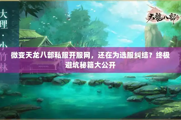 微变天龙八部私服开服网，还在为选服纠结？终极避坑秘籍大公开