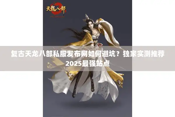 复古天龙八部私服发布网如何避坑?独家实测推荐2025最强站点 复古天龙八部私服发布网如何避坑?独家实测推荐2025最强站点