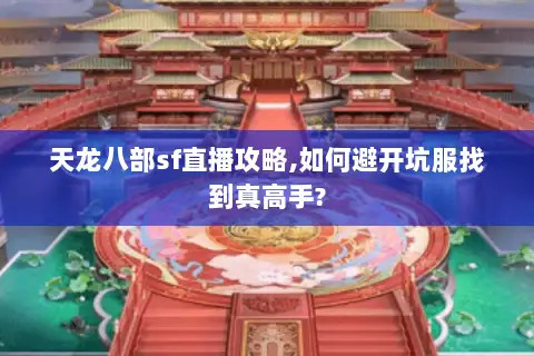 天龙八部sf直播攻略,如何避开坑服找到真高手?