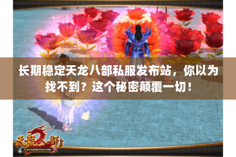 长期稳定天龙八部私服发布站，你以为找不到？这个秘密颠覆一切！