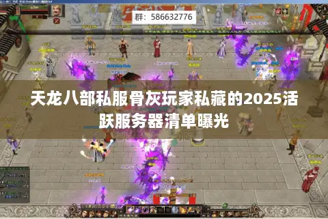 天龙八部私服骨灰玩家私藏的2025活跃服务器清单曝光 天龙八部私服骨灰玩家私藏的2025活跃服务器清单曝光