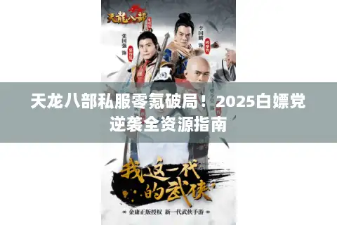 天龙八部私服零氪破局！2025白嫖党逆袭全资源指南
