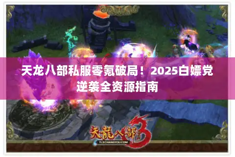 天龙八部私服零氪破局！2025白嫖党逆袭全资源指南