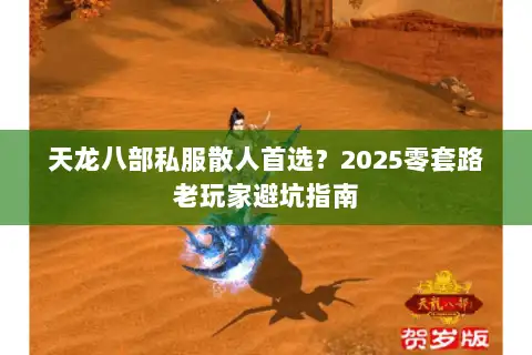 天龙八部私服散人首选?2025零套路老玩家避坑指南 天龙八部私服散人首选?2025零套路老玩家避坑指南