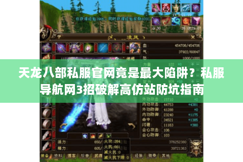 天龙八部私服官网竟是最大陷阱?私服导航网3招破解高仿站防坑指南 天龙八部私服官网竟是最大陷阱?私服导航网3招破解高仿站防坑指南