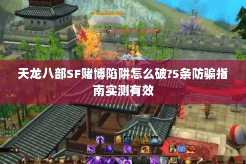 天龙八部SF赌博陷阱怎么破?5条防骗指南实测有效 天龙八部SF赌博陷阱怎么破?5条防骗指南实测有效