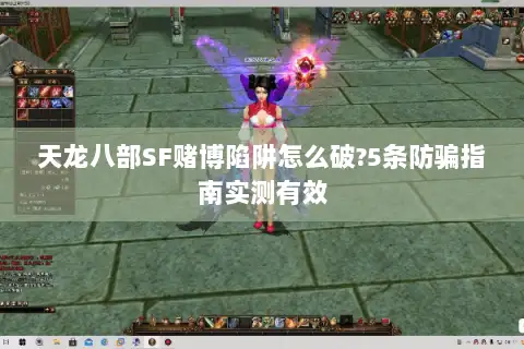 天龙八部SF赌博陷阱怎么破?5条防骗指南实测有效 天龙八部SF赌博陷阱怎么破?5条防骗指南实测有效