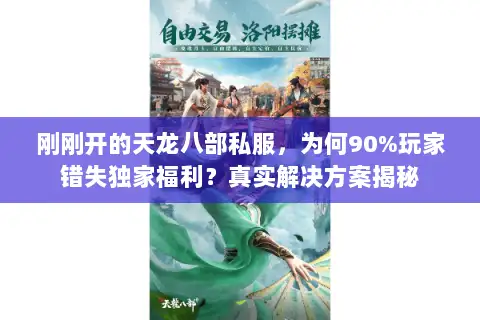 刚刚开的天龙八部私服，为何90%玩家错失独家福利？真实解决方案揭秘