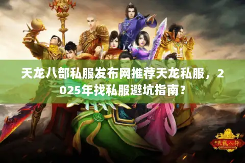 天龙八部私服发布网推荐天龙私服,2025年找私服避坑指南? 天龙八部私服发布网推荐天龙私服,2025年找私服避坑指南?