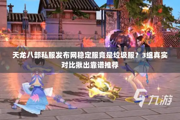 天龙八部私服发布网稳定服竟是垃圾服？3组真实对比揪出靠谱推荐