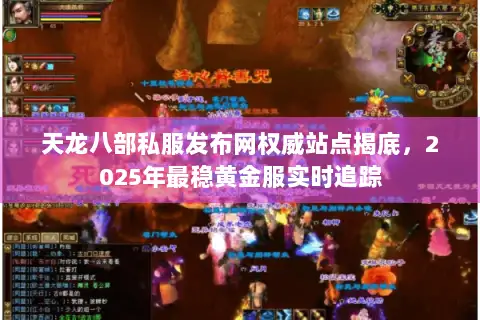 天龙八部私服发布网权威站点揭底,2025年最稳黄金服实时追踪 天龙八部私服发布网权威站点揭底,2025年最稳黄金服实时追踪
