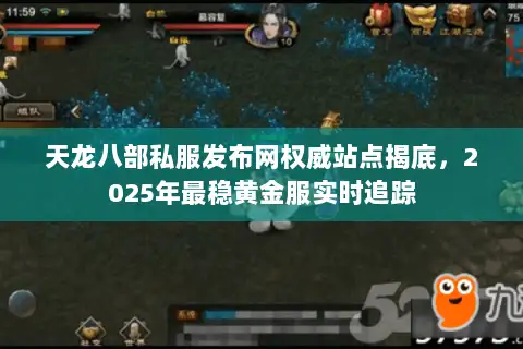天龙八部私服发布网权威站点揭底,2025年最稳黄金服实时追踪 天龙八部私服发布网权威站点揭底,2025年最稳黄金服实时追踪