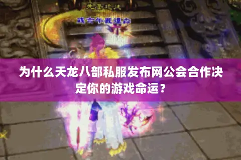 为什么天龙八部私服发布网公会合作决定你的游戏命运? 为什么天龙八部私服发布网公会合作决定你的游戏命运?