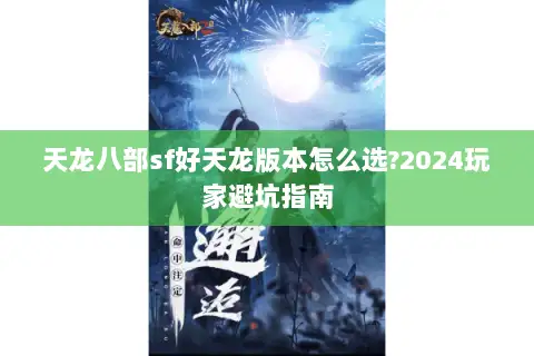 天龙八部sf好天龙版本怎么选?2024玩家避坑指南 天龙八部sf好天龙版本怎么选?2024玩家避坑指南