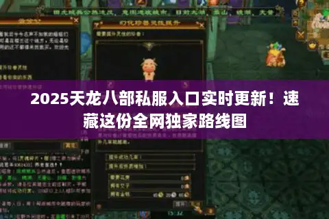 2025天龙八部私服入口实时更新！速藏这份全网独家路线图