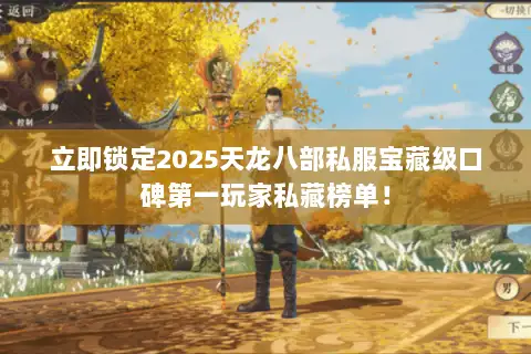 立即锁定2025天龙八部私服宝藏级口碑第一玩家私藏榜单！