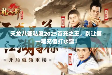 天龙八部私服2025首充之王,别让第一笔充值打水漂! 天龙八部私服2025首充之王,别让第一笔充值打水漂!