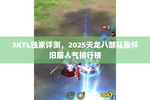 3KTL独家评测,2025天龙八部私服怀旧服人气排行榜 3KTL独家评测,2025天龙八部私服怀旧服人气排行榜