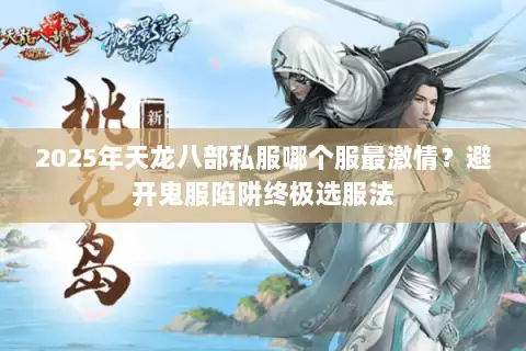 2025年天龙八部私服哪个服最激情?避开鬼服陷阱终极选服法 2025年天龙八部私服哪个服最激情?避开鬼服陷阱终极选服法
