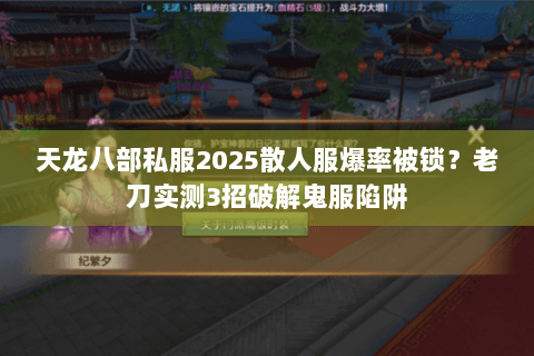 天龙八部私服2025散人服爆率被锁?老刀实测3招破解鬼服陷阱 天龙八部私服2025散人服爆率被锁?老刀实测3招破解鬼服陷阱