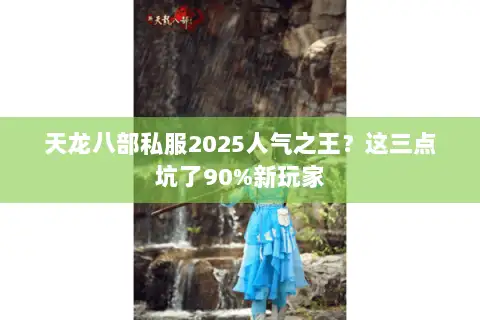 天龙八部私服2025人气之王？这三点坑了90%新玩家