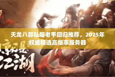 天龙八部私服老手回归推荐,2025年权威精选高爆率服务器 天龙八部私服老手回归推荐,2025年权威精选高爆率服务器
