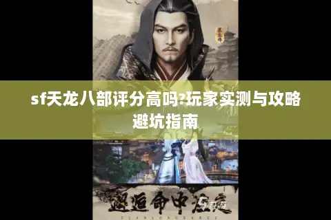 sf天龙八部评分高吗?玩家实测与攻略避坑指南 sf天龙八部评分高吗?玩家实测与攻略避坑指南