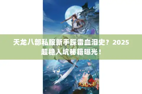 天龙八部私服新手踩雷血泪史？2025超稳入坑秘籍曝光！