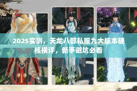 2025实测,天龙八部私服九大版本硬核横评,新手避坑必看 2025实测,天龙八部私服九大版本硬核横评,新手避坑必看