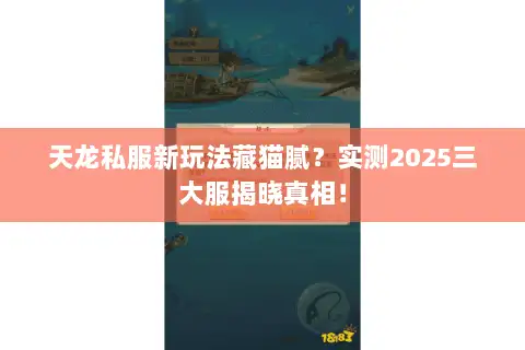 天龙私服新玩法藏猫腻?实测2025三大服揭晓真相! 天龙私服新玩法藏猫腻?实测2025三大服揭晓真相!