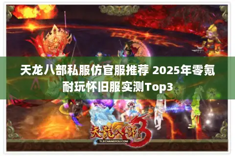 天龙八部私服仿官服推荐 2025年零氪耐玩怀旧服实测Top3 天龙八部私服仿官服推荐 2025年零氪耐玩怀旧服实测Top3