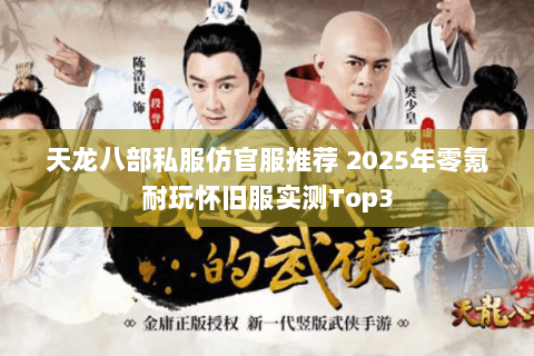天龙八部私服仿官服推荐 2025年零氪耐玩怀旧服实测Top3 天龙八部私服仿官服推荐 2025年零氪耐玩怀旧服实测Top3