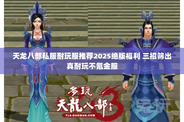 天龙八部私服耐玩服推荐2025绝版福利 三招筛出真耐玩不氪金服
