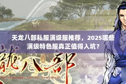 天龙八部私服满级服推荐,2025哪些满级特色服真正值得入坑? 天龙八部私服满级服推荐,2025哪些满级特色服真正值得入坑?